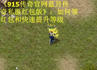 《915传奇官网蓝月传奇私服红包版》：如何领红包和快速提升等级