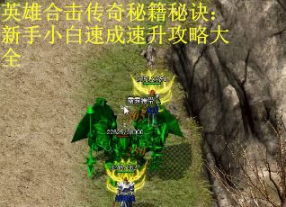 英雄合击传奇秘籍秘诀：新手小白速成速升攻略大全