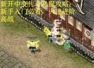 新开中变传奇私服攻略：新手入门必看，火速进阶高战