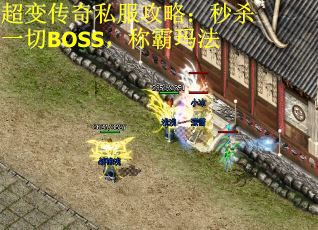 超变传奇私服攻略：秒杀一切BOSS，称霸玛法
