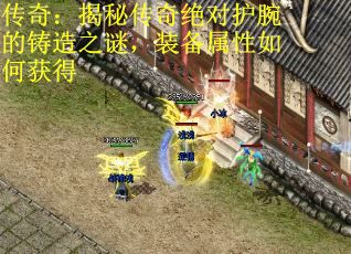 传奇：揭秘传奇绝对护腕的铸造之谜，装备属性如何获得