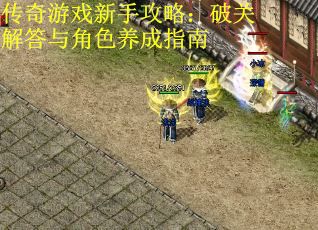 传奇游戏新手攻略：破关解答与角色养成指南