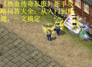 《热血传奇私服》新手攻略问答大全：从入门到精通，一文搞定