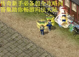 传奇新手必备超全攻略问答集助你畅游玛法大陆 第2张