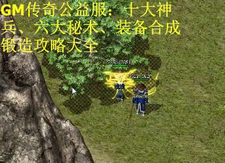 GM传奇公益服：十大神兵、六大秘术、装备合成锻造攻略大全