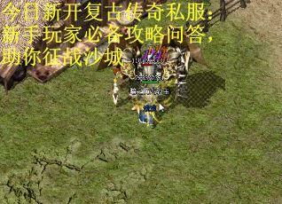 今日新开复古传奇私服：新手玩家必备攻略问答，助你征战沙城