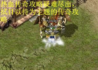 热血传奇攻略疑难尽出，拭目以待为主题的传奇攻略