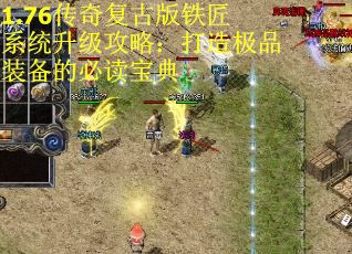 1.76传奇复古版铁匠系统升级攻略：打造极品装备的必读宝典