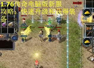 1.76传奇电脑版新服攻略：快速升级和获得装备