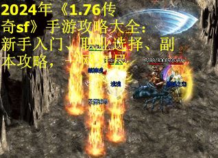 2024年《1.76传奇sf》手游攻略大全：新手入门、职业选择、副本攻略，一网打尽