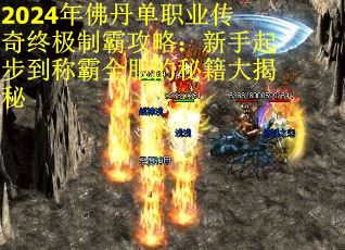 2024年佛丹单职业传奇终极制霸攻略：新手起步到称霸全服的秘籍大揭秘