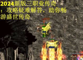 2024新版三职业传奇：攻略疑难解答，助你畅游盛世传奇