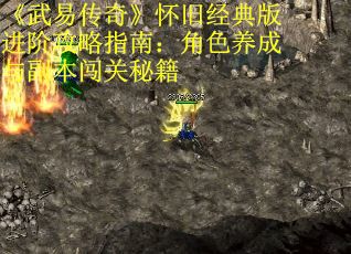 《武易传奇》怀旧经典版进阶攻略指南：角色养成与副本闯关秘籍
