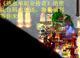 《热血单职业传奇》绝密礼包码大放送，海量福利等你来拿！ 第1张