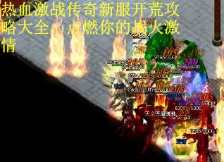 热血激战传奇新服开荒攻略大全，点燃你的战火激情
