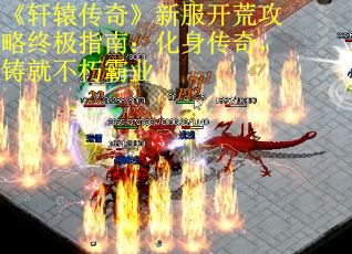 《轩辕传奇》新服开荒攻略终极指南：化身传奇，铸就不朽霸业