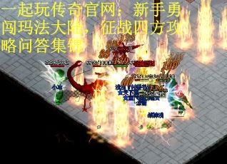 一起玩传奇官网：新手勇闯玛法大陆，征战四方攻略问答集锦
