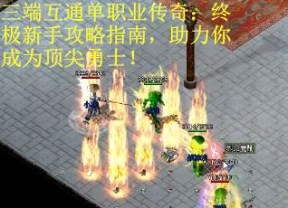 三端互通单职业传奇：终极新手攻略指南，助力你成为顶尖勇士！ 第1张