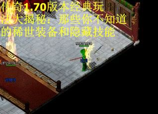 传奇1.70版本经典玩法大揭秘：那些你不知道的稀世装备和隐藏技能