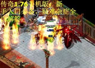 传奇1.76手机版：新手入门必备，疑难杂症全面解答