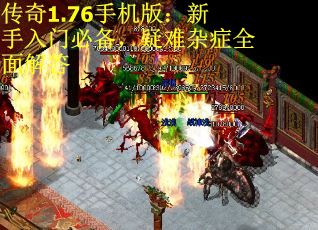 传奇1.76手机版：新手入门必备，疑难杂症全面解答 第3张