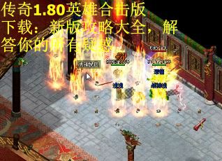 传奇1.80英雄合击版下载：新版攻略大全，解答你的所有疑惑