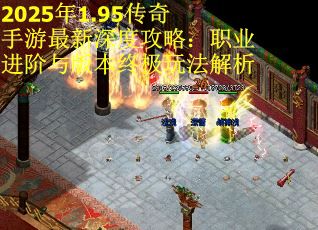 2025年1.95传奇手游最新深度攻略：职业进阶与版本终极玩法解析 第2张
