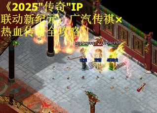 《2025"传奇"IP联动新纪元：广汽传祺×热血传奇全攻略》 第2张