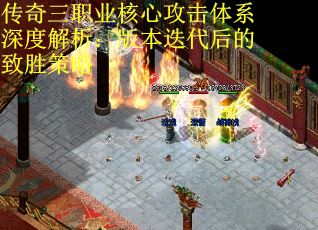 传奇三职业核心攻击体系深度解析：版本迭代后的致胜策略 第1张