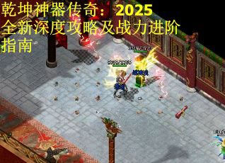 乾坤神器传奇：2025全新深度攻略及战力进阶指南 第2张