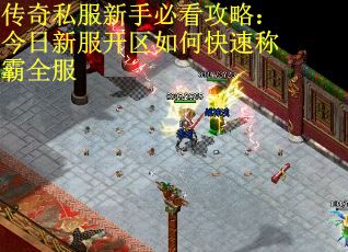 传奇私服新手必看攻略：今日新服开区如何快速称霸全服 第2张