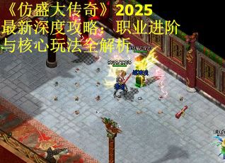 《仿盛大传奇》2025最新深度攻略：职业进阶与核心玩法全解析 第3张