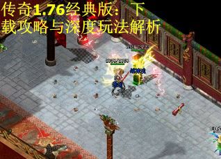 传奇1.76经典版：下载攻略与深度玩法解析