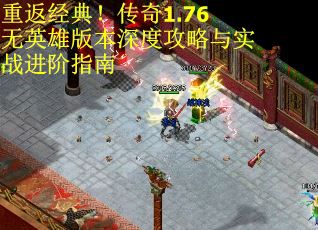 重返经典！传奇1.76无英雄版本深度攻略与实战进阶指南