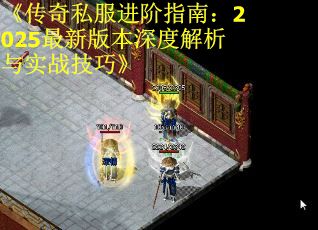 《传奇私服进阶指南：2025最新版本深度解析与实战技巧》 第1张