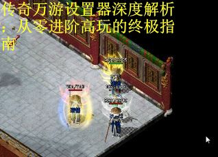 传奇万游设置器深度解析：从零进阶高玩的终极指南 第3张