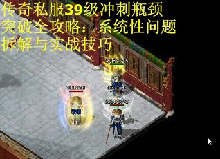 传奇私服39级冲刺瓶颈突破全攻略：系统性问题拆解与实战技巧 第2张
