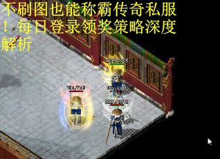 不刷图也能称霸传奇私服！每日登录领奖策略深度解析