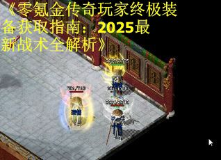 《零氪金传奇玩家终极装备获取指南：2025最新战术全解析》