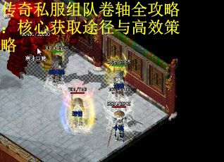 传奇私服组队卷轴全攻略：核心获取途径与高效策略 第1张