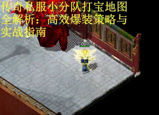 传奇私服小分队打宝地图全解析：高效爆装策略与实战指南 第3张