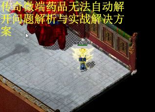 传奇微端药品无法自动解开问题解析与实战解决方案 第1张