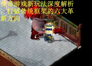 传奇游戏新玩法深度解析：打破传统框架的六大革新方向 第3张