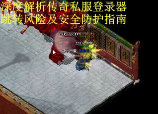 深度解析传奇私服登录器跳转风险及安全防护指南