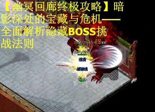 【幽冥回廊终极攻略】暗影深处的宝藏与危机——全面解析隐藏BOSS挑战法则