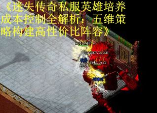 《迷失传奇私服英雄培养成本控制全解析：五维策略构建高性价比阵容》