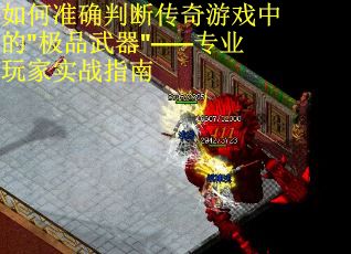 如何准确判断传奇游戏中的"极品武器"——专业玩家实战指南 第1张