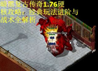 暗黑复古传奇1.76硬核攻略：经典玩法进阶与战术全解析 第1张