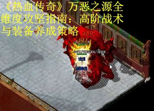 《热血传奇》万恶之源全维度攻坚指南：高阶战术与装备养成策略 第1张
