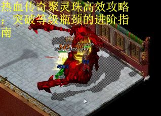 热血传奇聚灵珠高效攻略：突破等级瓶颈的进阶指南 第1张